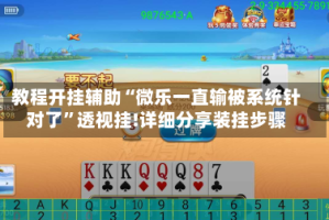 教程开挂辅助“微乐一直输被系统针对了”透视挂!详细分享装挂步骤