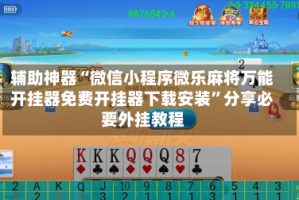 辅助神器“微信小程序微乐麻将万能开挂器免费开挂器下载安装”分享必要外挂教程