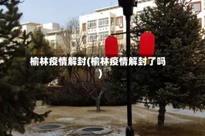 榆林疫情解封(榆林疫情解封了吗)