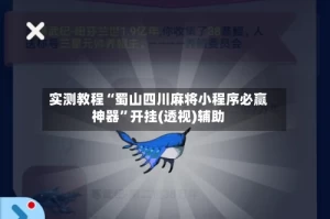 实测教程“蜀山四川麻将小程序必赢神器”开挂(透视)辅助
