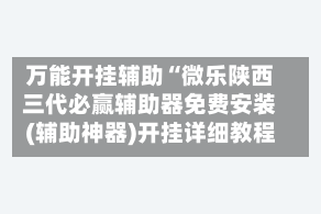 万能开挂辅助“微乐陕西三代必赢辅助器免费安装(辅助神器)开挂详细教程