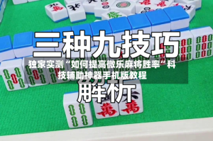 独家实测“如何提高微乐麻将胜率”科技辅助神器手机版教程