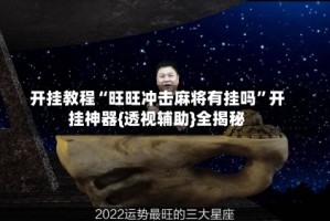 开挂教程“旺旺冲击麻将有挂吗”开挂神器{透视辅助}全揭秘