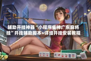 辅助开挂神器“小程序雀神广东麻将挂”开挂辅助脚本+详细开挂安装教程