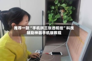 推荐一款“手机拼三张透视挂”科技辅助神器手机版教程