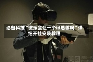 必备科技“微乐会让一个id总输吗”详细开挂安装教程