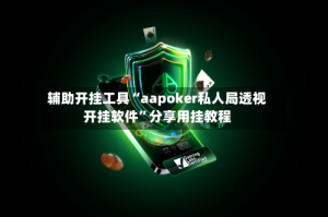 辅助开挂工具“aapoker私人局透视开挂软件”分享用挂教程