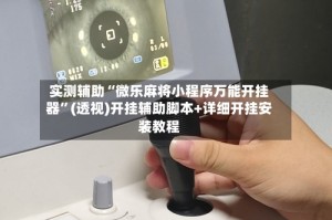 实测辅助“微乐麻将小程序万能开挂器”(透视)开挂辅助脚本+详细开挂安装教程