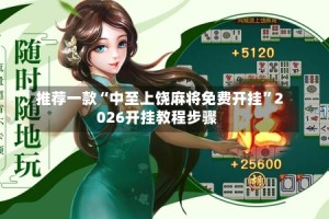 推荐一款“中至上饶麻将免费开挂”2026开挂教程步骤