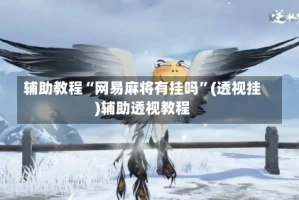 辅助教程“网易麻将有挂吗”(透视挂)辅助透视教程