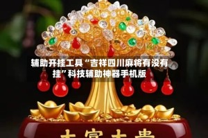 辅助开挂工具“吉祥四川麻将有没有挂”科技辅助神器手机版