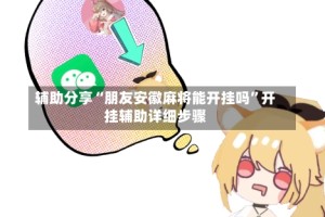 辅助分享“朋友安徽麻将能开挂吗”开挂辅助详细步骤