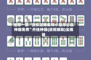 推荐一款“微乐湖南麻将小程序必赢神器免费”开挂神器{透视辅助}全揭秘