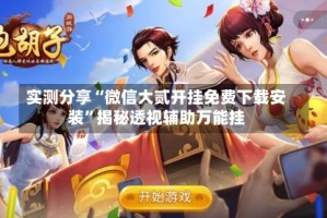 实测分享“微信大贰开挂免费下载安装”揭秘透视辅助万能挂