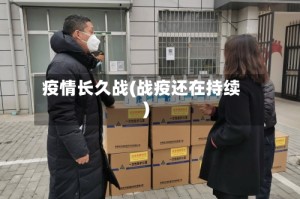 疫情长久战(战疫还在持续)