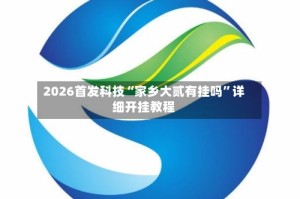 2026首发科技“家乡大贰有挂吗”详细开挂教程