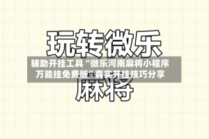 辅助开挂工具“微乐河南麻将小程序万能挂免费版”真实开挂技巧分享