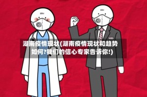 湖南疫情现状(湖南疫情现状和趋势如何?我们的信心专家告诉你!)