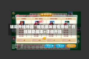 辅助开挂神器“微乐亲友房专用挂”开挂辅助脚本+详细开挂