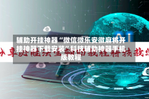 辅助开挂神器“微信微乐安徽麻将开挂神器下载安装”科技辅助神器手机版教程