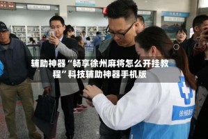 辅助神器“畅享徐州麻将怎么开挂教程”科技辅助神器手机版