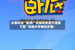 必备科技“雀神广东麻将免费开挂器下载”详细分享装挂步骤!