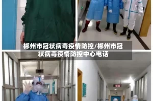 郴州市冠状病毒疫情防控/郴州市冠状病毒疫情防控中心电话