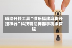 辅助开挂工具“微乐福建麻将开挂神器”科技辅助神器手机版教程