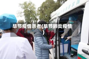 毕节疫情患者(毕节肺炎疫情)