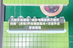 万能开挂辅助“微乐海南麻将万能开挂器”(透视)开挂辅助脚本+详细开挂安装教程
