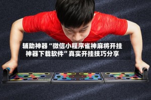 辅助神器“微信小程序雀神麻将开挂神器下载软件”真实开挂技巧分享