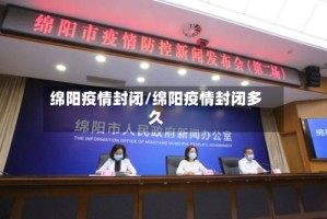 绵阳疫情封闭/绵阳疫情封闭多久