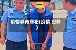 疫情教育罪犯(疫情 犯罪)
