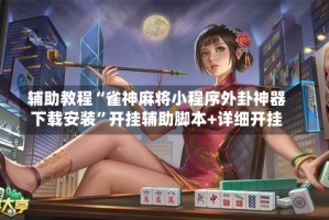 辅助教程“雀神麻将小程序外卦神器下载安装”开挂辅助脚本+详细开挂