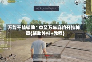 万能开挂辅助“中至万年麻将开挂神器(辅助外挂+教程)