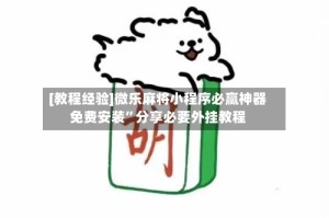 [教程经验]微乐麻将小程序必赢神器免费安装”分享必要外挂教程