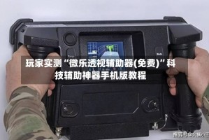 玩家实测“微乐透视辅助器(免费)”科技辅助神器手机版教程