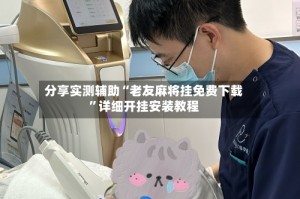 分享实测辅助“老友麻将挂免费下载”详细开挂安装教程