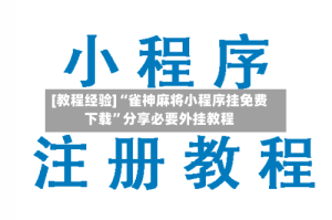 [教程经验]“雀神麻将小程序挂免费下载”分享必要外挂教程