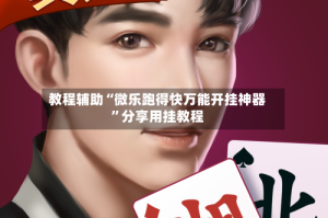 教程辅助“微乐跑得快万能开挂神器”分享用挂教程