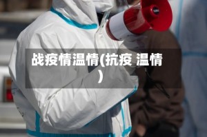 战疫情温情(抗疫 温情)