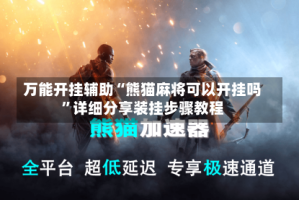 万能开挂辅助“熊猫麻将可以开挂吗”详细分享装挂步骤教程