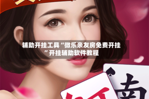 辅助开挂工具“微乐亲友房免费开挂”开挂辅助软件教程