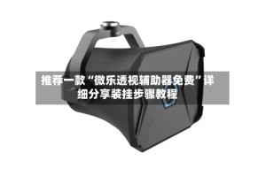 推荐一款“微乐透视辅助器免费”详细分享装挂步骤教程