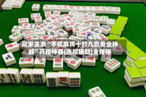 玩家实测“手机麻将十打九赢专业神器”开挂神器{透视辅助}全揭秘