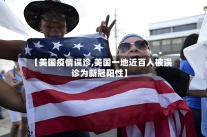 【美国疫情误诊,美国一地近百人被误诊为新冠阳性】