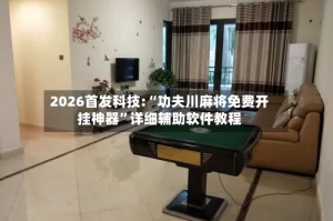 2026首发科技:“功夫川麻将免费开挂神器”详细辅助软件教程