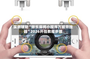 实测辅助“微乐麻将小程序万能开挂器”2026开挂教程步骤