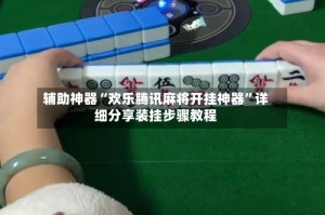 辅助神器“欢乐腾讯麻将开挂神器”详细分享装挂步骤教程