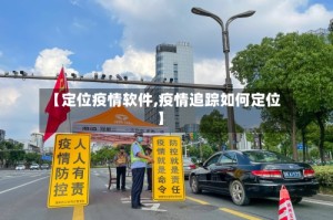 【定位疫情软件,疫情追踪如何定位】